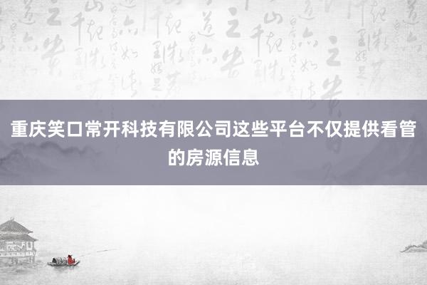 重庆笑口常开科技有限公司这些平台不仅提供看管的房源信息