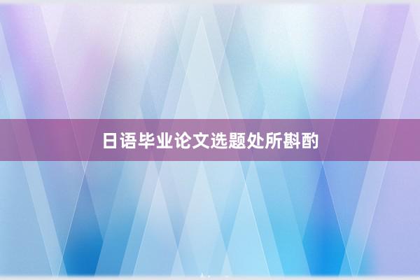 日语毕业论文选题处所斟酌